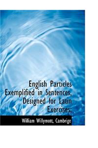 English Particles Exemplified in Sentences, Designed for Latin Exercises;