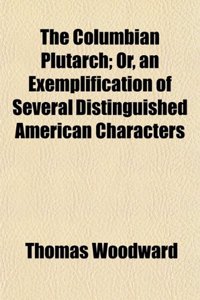 The Columbian Plutarch; Or, an Exemplification of Several Distinguished American Characters
