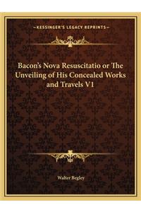 Bacon's Nova Resuscitatio or the Unveiling of His Concealed Works and Travels V1