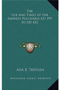 The Life and Times of the Empress Pulcheria Ad 399 to Ad 452