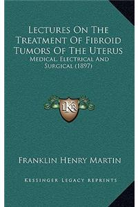 Lectures on the Treatment of Fibroid Tumors of the Uterus