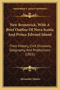 New Brunswick, With A Brief Outline Of Nova Scotia And Prince Edward Island