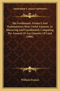 The Gentleman's, Farmer's And Husbandman's Most Useful Assistant, In Measuring And Expeditiously Computing The Amount Of Any Quantity Of Land (1806)