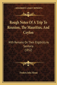 Rough Notes Of A Trip To Reunion, The Mauritius, And Ceylon
