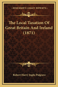 The Local Taxation Of Great Britain And Ireland (1871)