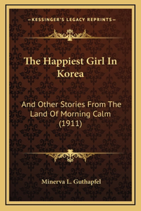 Happiest Girl In Korea: And Other Stories From The Land Of Morning Calm (1911)