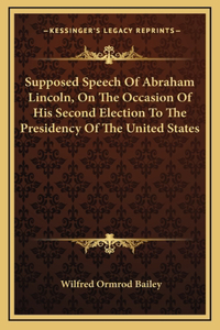 Supposed Speech Of Abraham Lincoln, On The Occasion Of His Second Election To The Presidency Of The United States