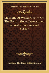 Strength Of Wood, Grown On The Pacific Slope, Determined At Watertown Arsenal (1881)