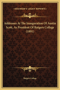 Addresses At The Inauguration Of Austin Scott, As President Of Rutgers College (1891)