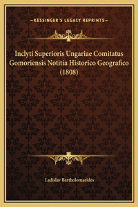 Inclyti Superioris Ungariae Comitatus Gomoriensis Notitia Historico Geografico (1808)