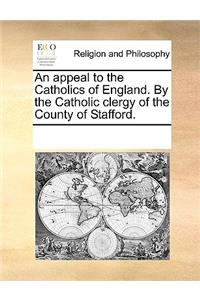 An appeal to the Catholics of England. By the Catholic clergy of the County of Stafford.