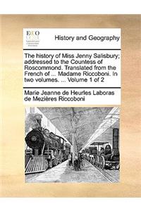 The History of Miss Jenny Salisbury; Addressed to the Countess of Roscommond. Translated from the French of ... Madame Riccoboni. in Two Volumes. ... Volume 1 of 2