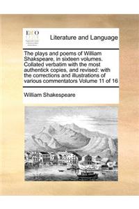 The Plays and Poems of William Shakspeare, in Sixteen Volumes. Collated Verbatim with the Most Authentick Copies, and Revised: With the Corrections and Illustrations of Various Commentators Volume 11 of 16