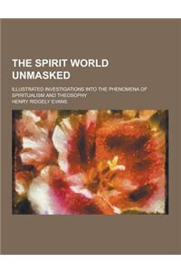 The Spirit World Unmasked; Illustrated Investigations Into the Phenomena of Spiritualism and Theosophy