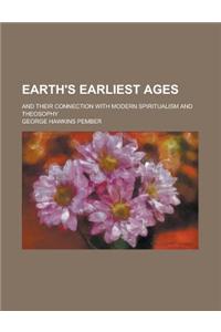 Earth's Earliest Ages; And Their Connection with Modern Spiritualism and Theosophy