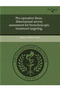 Pre-Operative Three-Dimensional Airway Assessment for Bronchoscopic Treatment Targeting