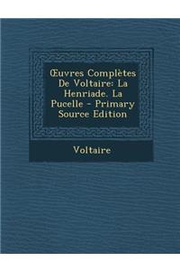 Uvres Completes de Voltaire: La Henriade. La Pucelle