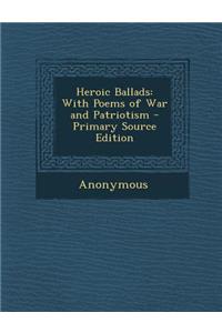 Heroic Ballads: With Poems of War and Patriotism