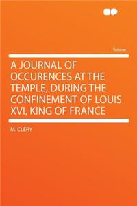 A Journal of Occurences at the Temple, During the Confinement of Louis XVI, King of France