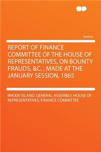 Report of Finance Committee of the House of Representatives, on Bounty Frauds, &c.: Made at the January Session, 1865
