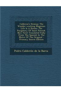 Calderon's Dramas: The Wonder-Working Magician: Life Is a Dream: The Purgatory of Saint Patrick. Now First Translated Fully from the Span