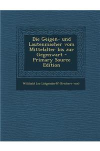 Die Geigen- Und Lautenmacher Vom Mittelalter Bis Zur Gegenwart