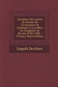 Cartulaire Des Comtes de Hainaut de L'Avenement de Guillaume II a la Mort de Jacqueline de Baviere [1337-1436] - Primary Source Edition