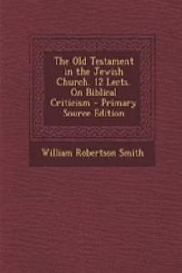 The Old Testament in the Jewish Church. 12 Lects. on Biblical Criticism - Primary Source Edition