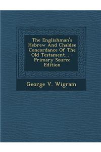 The Englishman's Hebrew and Chaldee Concordance of the Old Testament...