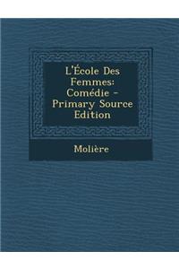 L'Ecole Des Femmes: Comedie - Primary Source Edition