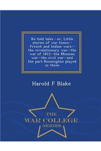 Re-Told Tales: Or, Little Stories of War Times--French and Indian Wars--The Revolutionary War--The War of 1812--The Mexican War--The Civil War--And the Part Kensington Played in Them - War College Series