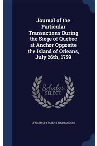 Journal of the Particular Transactions During the Siege of Quebec at Anchor Opposite the Island of Orleans, July 26th, 1759