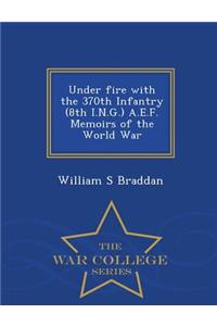 Under Fire with the 370th Infantry (8th I.N.G.) A.E.F. Memoirs of the World War - War College Series