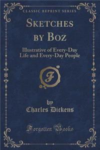 Sketches by Boz: Illustrative of Every-Day Life and Every-Day People (Classic Reprint)