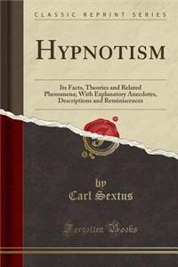 Hypnotism: Its Facts, Theories and Related Phenomena; With Explanatory Anecdotes, Descriptions and Reminiscences (Classic Reprint)