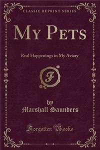 My Pets: Real Happenings in My Aviary (Classic Reprint)