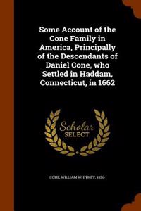 Some Account of the Cone Family in America, Principally of the Descendants of Daniel Cone, Who Settled in Haddam, Connecticut, in 1662