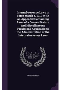 Internal-Revenue Laws in Force March 4, 1911; With an Appendix Containing Laws of a General Nature and Miscellaneous Provisions Applicable to the Administration of the Internal-Revenue Laws