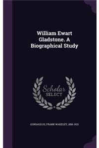 William Ewart Gladstone. A Biographical Study