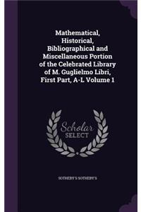 Mathematical, Historical, Bibliographical and Miscellaneous Portion of the Celebrated Library of M. Guglielmo Libri, First Part, A-L Volume 1