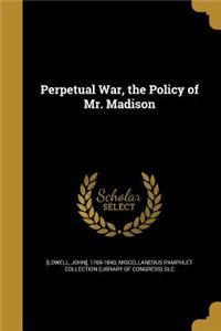 Perpetual War, the Policy of Mr. Madison