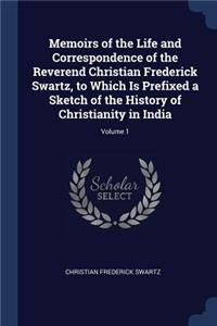 Memoirs of the Life and Correspondence of the Reverend Christian Frederick Swartz, to Which Is Prefixed a Sketch of the History of Christianity in India; Volume 1