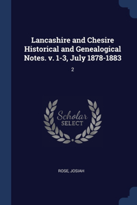 Lancashire and Chesire Historical and Genealogical Notes. v. 1-3, July 1878-1883