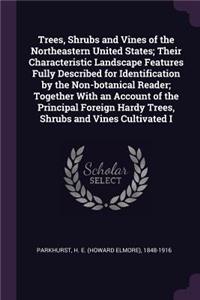 Trees, Shrubs and Vines of the Northeastern United States; Their Characteristic Landscape Features Fully Described for Identification by the Non-Botanical Reader; Together with an Account of the Principal Foreign Hardy Trees, Shrubs and Vines Culti