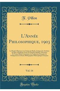 L'Annï¿½e Philosophique, 1903, Vol. 14: La Morale d'ï¿½picure; La Critique de Bayle, Critique Des Attributs de Dieu: Simplicitï¿½; Essai Sur l'Instinct Rï¿½aliste, Descartes Et Tomas Reid; Corrections ï¿½ La Traduction Franï¿½aise de Prolï¿½gomï¿½n
