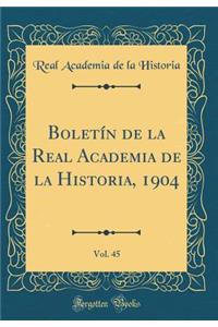 BoletÃ­n de la Real Academia de la Historia, 1904, Vol. 45 (Classic Reprint)