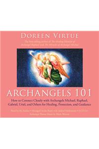 Archangels 101: How to Connect Closely with Archangels Michael, Raphael, Uriel, Gabriel and Others for Healing, Protection, and Guidance