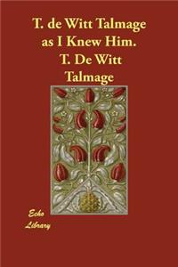 T. de Witt Talmage as I Knew Him.