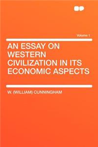An Essay on Western Civilization in Its Economic Aspects Volume 1