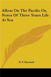 Afloat On The Pacific Or, Notes Of Three Years Life At Sea
